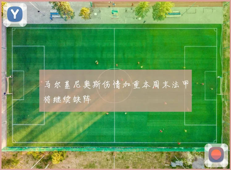 马尔基尼奥斯伤情加重本周末法甲将继续缺阵