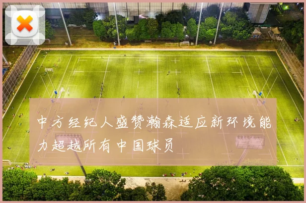 中方经纪人盛赞瀚森适应新环境能力超越所有中国球员