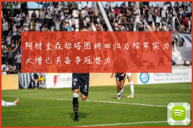 阿特金森称塔图姆回归后绿军实力大增已具备争冠潜力