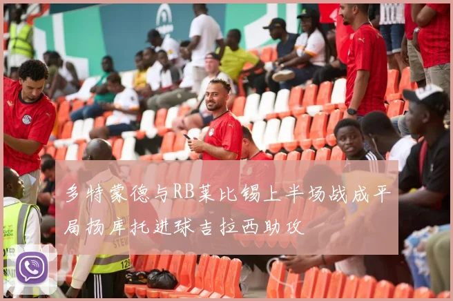 多特蒙德与RB莱比锡上半场战成平局扬库托进球吉拉西助攻