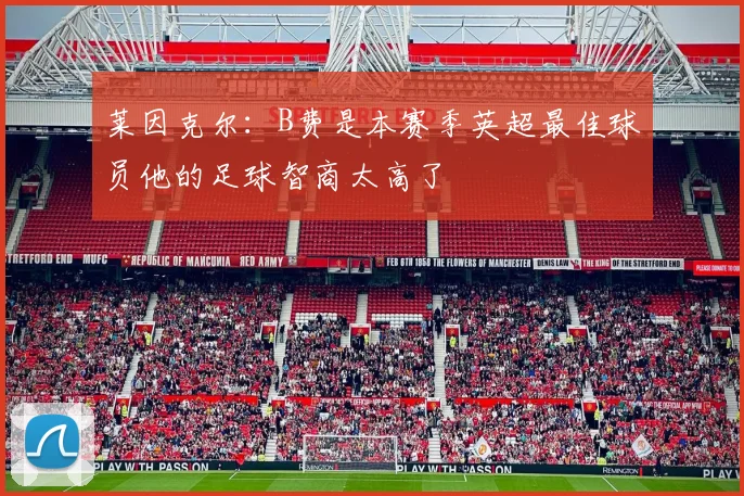 莱因克尔：B费是本赛季英超最佳球员他的足球智商太高了