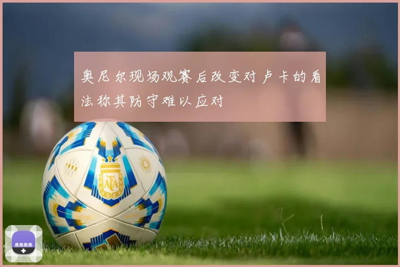 奥尼尔现场观赛后改变对卢卡的看法称其防守难以应对