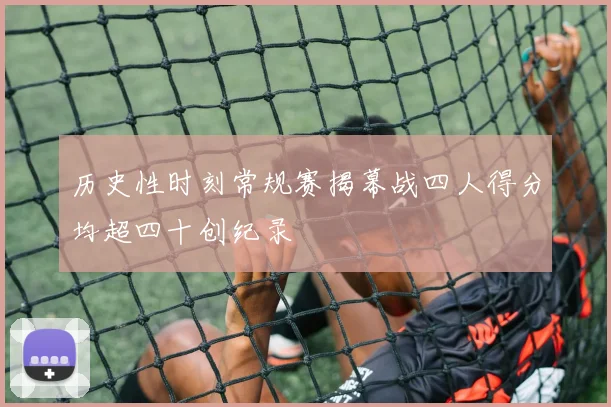 历史性时刻常规赛揭幕战四人得分均超四十创纪录