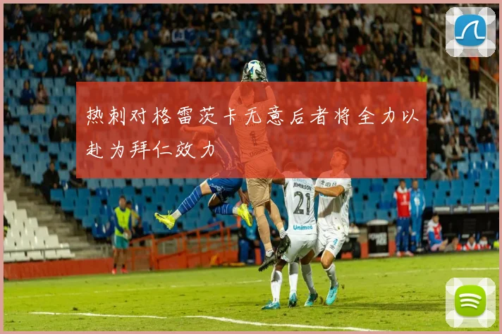 热刺对格雷茨卡无意后者将全力以赴为拜仁效力