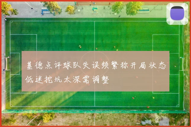 基德点评球队失误频繁称开局状态低迷挖坑太深需调整