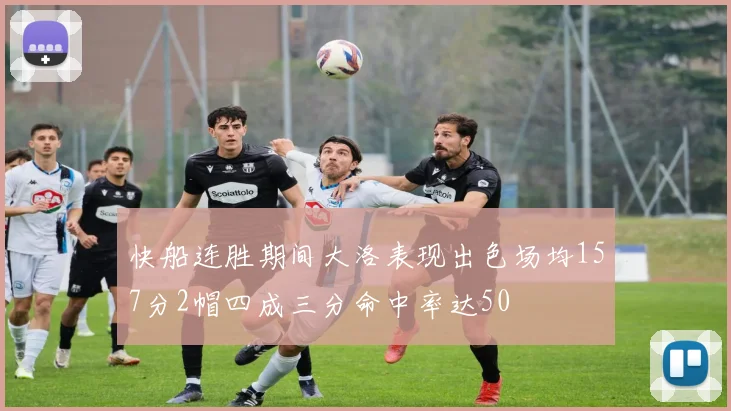 快船连胜期间大洛表现出色场均157分2帽四成三分命中率达50