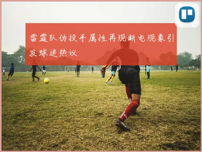 雷霆队伪投手属性再现断电现象引发球迷热议