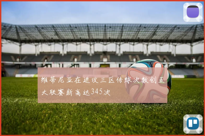 维蒂尼亚在进攻三区传球次数创五大联赛新高达345次