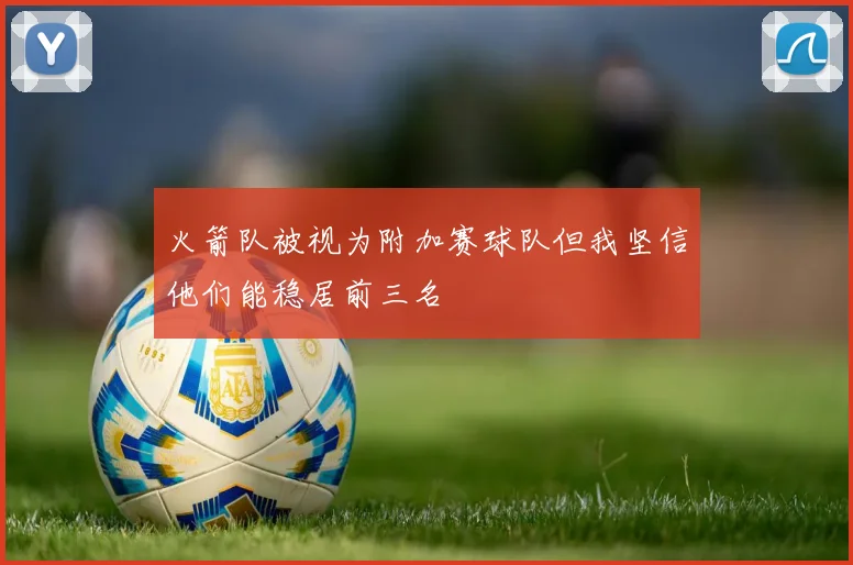 火箭队被视为附加赛球队但我坚信他们能稳居前三名