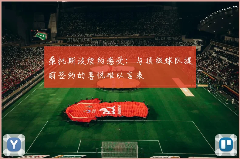 桑托斯谈续约感受：与顶级球队提前签约的喜悦难以言表