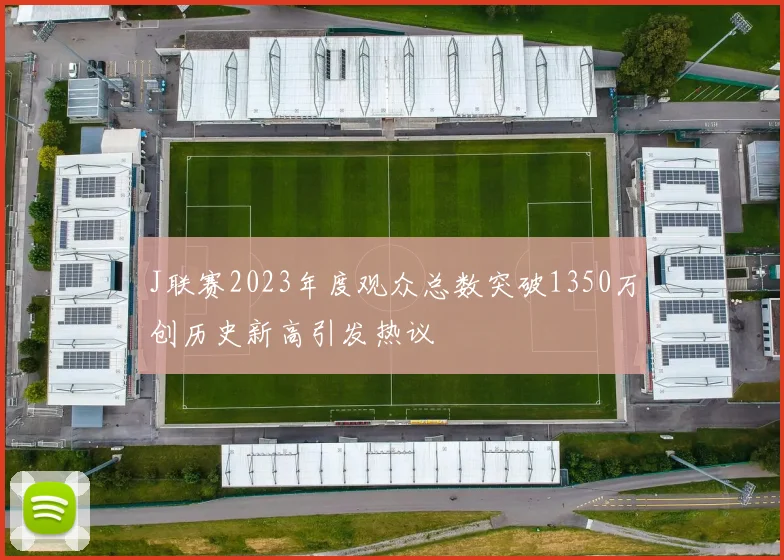 J联赛2023年度观众总数突破1350万创历史新高引发热议