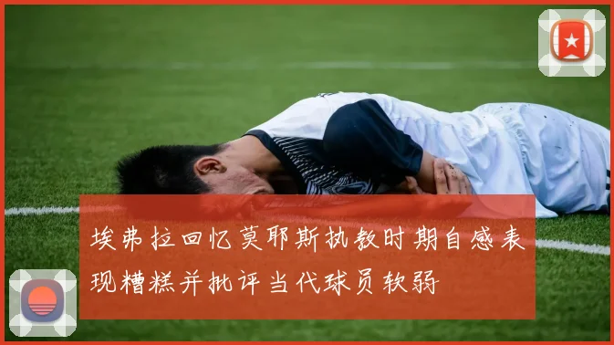 埃弗拉回忆莫耶斯执教时期自感表现糟糕并批评当代球员软弱