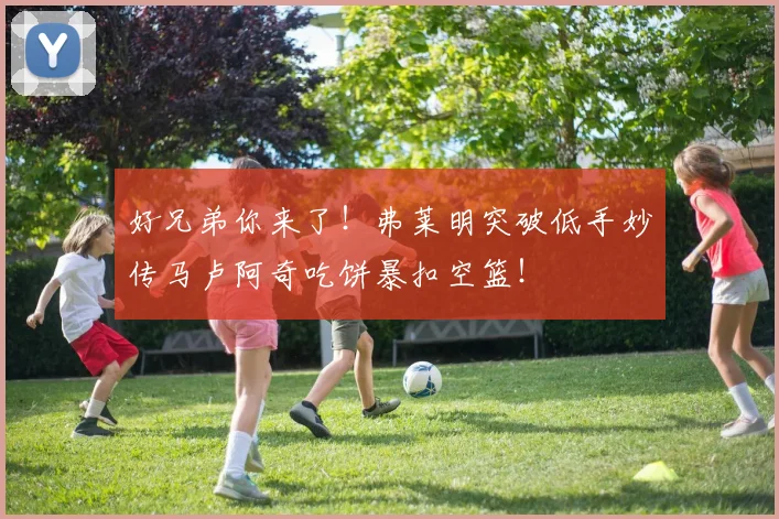 好兄弟你来了！弗莱明突破低手妙传马卢阿奇吃饼暴扣空篮！